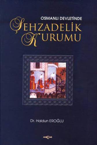Osmanlı Devleti'nde Şehzadelik Kurumu - Haldun Eroğlu - Akçağ Yayınlar
