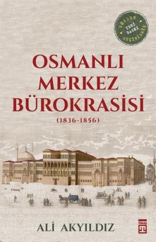 Osmanlı Merkez Bürokrasisi (1836-1856) - Ali Akyıldız - Timaş Yayınlar