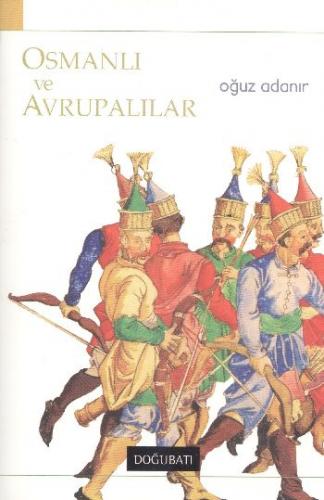 Osmanlı ve Avrupalılar - Oğuz Adanır - Doğu Batı Yayınları