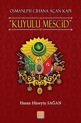 Osmanlı'yı Cihana Açan Kuyulu Mescid - Hasan Hüseyin Sağan - Tunç Yayı