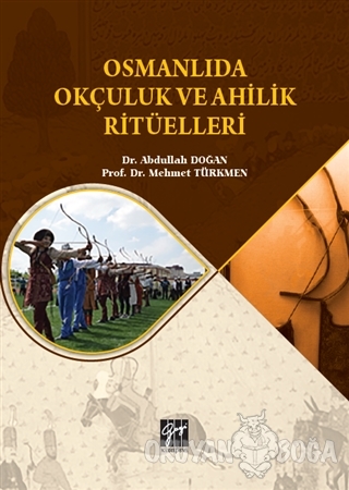 Osmanlıda Okçuluk ve Ahilik Ritüelleri - Abdullah Doğan - Gazi Kitabev