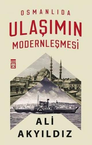 Osmanlıda Ulaşımın Modernleşmesi - Ali Akyıldız - Timaş Yayınları