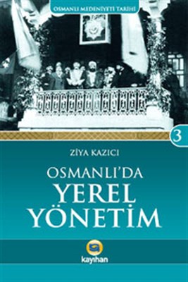 Osmanlı Medeniyeti Tarihi 3: Osmanlı'da Yerel Yönetim - Ziya Kazıcı - 