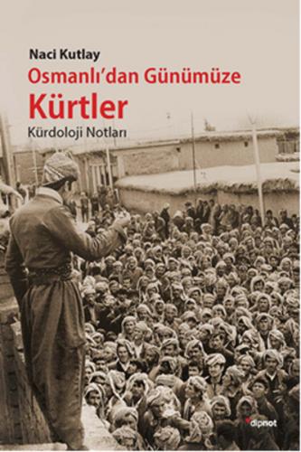 Osmanlı'dan Günümüze Kürtler - Naci Kutlay - Dipnot Yayınları