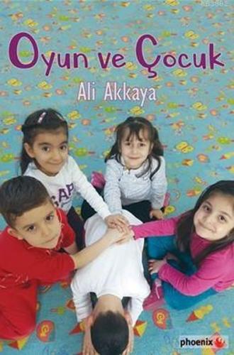 Oyun ve Çocuk - Ali Akkaya - Phoenix Yayınevi