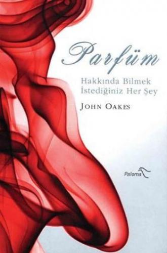 Parfüm Hakkında Bilmek İstediğiniz Her Şey - John Oakes - Paloma Yayın