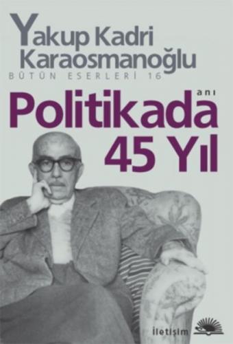 Politikada 45 Yıl - Yakup Kadri Karaosmanoğlu - İletişim Yayınevi
