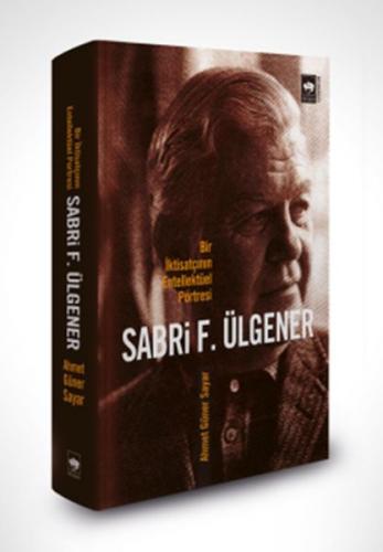 Sabri F. Ülgener - Bir İktisatçının Entellektüel Portresi - Ahmed Güne