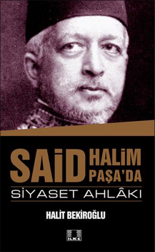 Said Halim Paşa ve Siyaset Ahlakı - Halit Bekiroğlu - İlke Yayıncılık