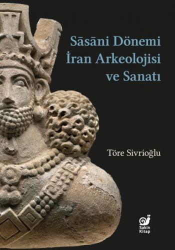 Sasaniler Dönemi İran Arkeolojisi ve Sanatı - Töre Sivrioğlu - Sakin K