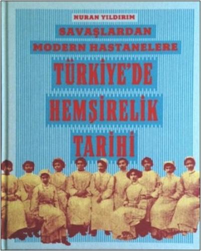 Savaşlardan Modern Hastanelere Türkiye'de Hemşirelik Tarihi (Ciltli) -
