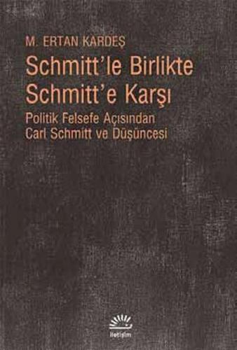 Schmitt'le Birlikte Schmitt'e Karşı - M. Ertan Kardeş - İletişim Yayın