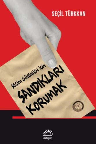 Seçim Güvenliği İçin Sandıkları Korumak - Seçil Türkkan - İletişim Yay