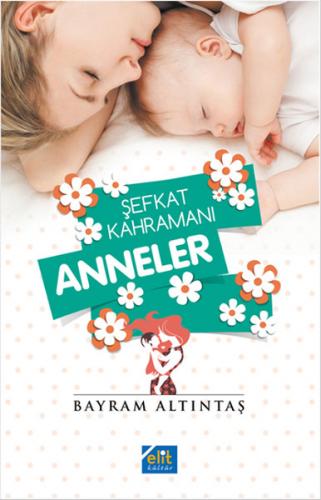 Şefkat Kahramanı Anneler - Bayram Altıntaş - Elit Kültür Yayınları