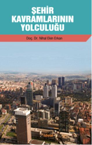 Şehir Kavramlarının Yolculuğu - Nihal Ekin Erkan - İdeal Kültür Yayınc
