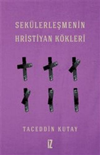 Sekülerleşmenin Hristiyan Kökleri - Taceddin Kutay - İz Yayıncılık