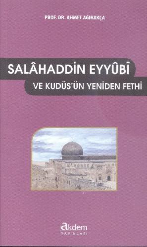 Salahaddin Eyyubi ve Kudüs'ün Yeniden Fethi - Ahmet Ağırakça - Akdem Y