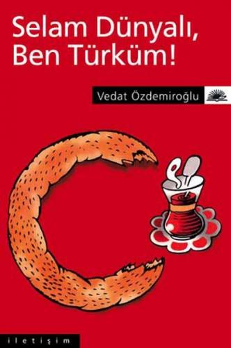 Selam Dünyalı Ben Türküm! - Vedat Özdemiroğlu - İletişim Yayınevi