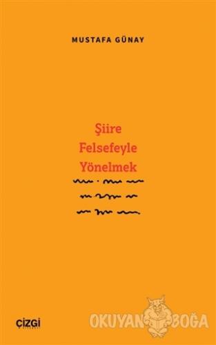 Şiire Felsefeyle Yönelmek - Mustafa Günay - Çizgi Kitabevi Yayınları