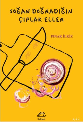Soğan Doğradığın Çıplak Eller - Pınar İlkiz - İletişim Yayınları