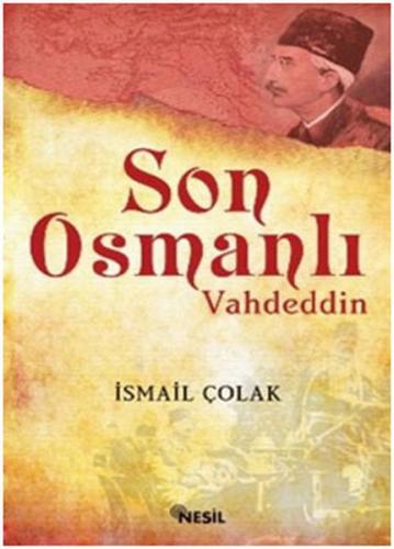 Son Osmanlı Vahdeddin - İsmail Çolak - Nesil Yayınları