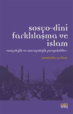 Sosyo-Dini Farklılaşma ve İslam - Mustafa Arslan - Eski Yeni Yayınları
