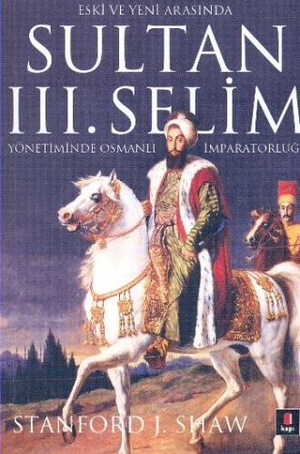Eski ve Yeni Arasında Sultan 3. Selim - Stanford J. Shaw - Kapı Yayınl