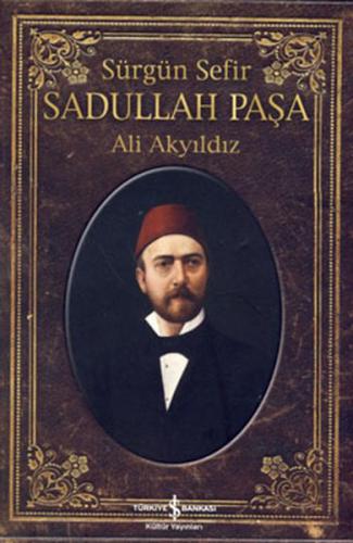 Sürgün Sefir Sadullah Paşa - Ali Akyıldız - İş Bankası Kültür Yayınlar