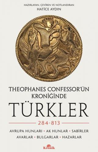 Theophanes Confessor'ün Kroniğinde Türkler: 284-813 - Hatice Aydın - K