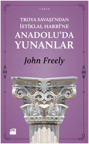 Troya Savaşı'ndan İstiklal Harbi'ne Anadolu'da Yunanlar - John Freely 