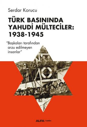 Türk Basınında Yahudi Mülteciler: 1938-1945 - Serdar Korucu - Alfa Yay