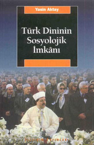 Türk Dininin Sosyolojik İmkanı - Yasin Aktay - İletişim Yayınevi