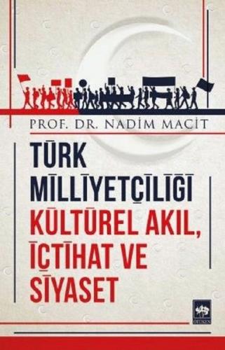 Türk Milliyetçiliği Kültürel Akıl, İçtihat ve Siyaset - Nadim Macit - 