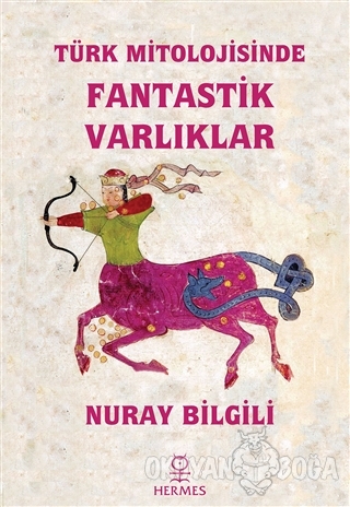 Türk Mitolojisinde Fantastik Varlıklar - Nuray Bilgili - Hermes Yayınl