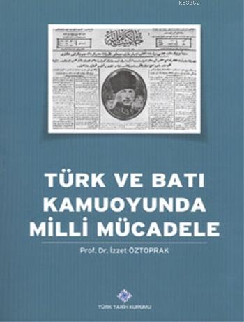 Türk ve Batı Kamuoyunda Milli Mücadele - Prof. Dr. İzzet Öztoprak - Tü