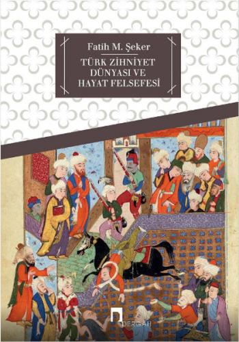 Türk Zihniyet Dünyası ve Hayat Felsefesi - Fatih M. Şeker - Dergah Yay