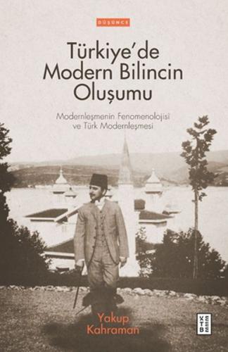 Türkiye'de Modern Bilincin Oluşumu - Yakup Kahraman - Ketebe Yayınları