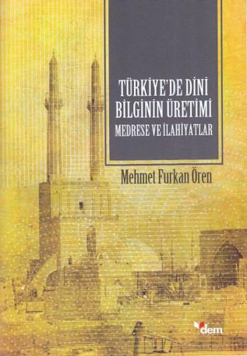 Türkiye'de Dini Bilginin Üretimi - Medrese ve İlahiyatlar - Mehmet Fur