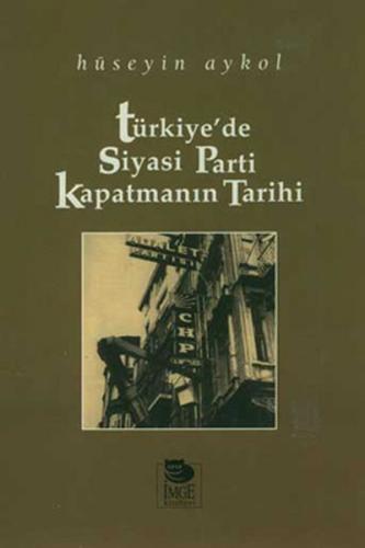 Türkiye'de Siyasi Parti Kapatmanın Tarihi - Hüseyin Aykol - İmge Kitab