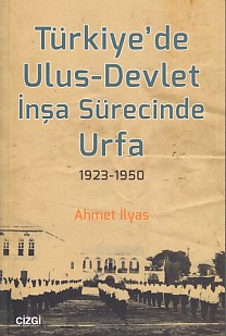 Türkiye'de Ulus-Devlet İnşa Sürecinde Urfa 1923-1950 - Ahmet İlyas - Ç