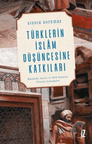 Türklerin İslam Düşüncesine Katkıları - Sıddık Korkmaz - İz Yayıncılık