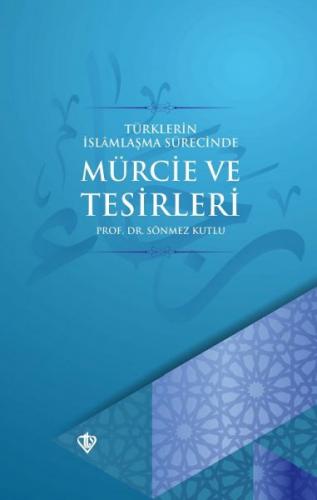 Türklerin İslamlaşma Sürecinde Mürcie ve Tesirleri - Sönmez Kutlu - Tü