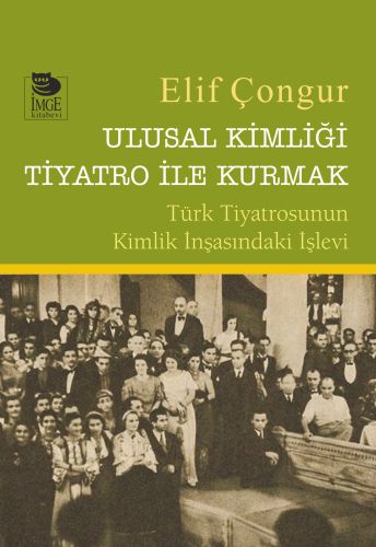 Ulusal Kimliği Tiyatro ile Kurmak - Elif Çongur - İmge Kitabevi Yayınl