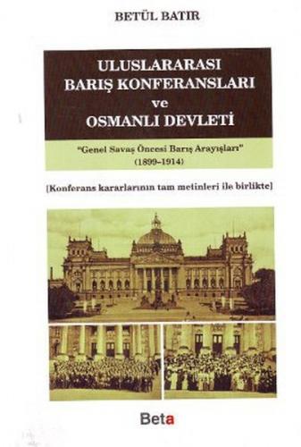 Uluslararası Barış Konferansları ve Osmanlı Devleti - Betül Batır - Be
