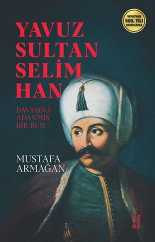 Yavuz Sultan Selim Han - Mustafa Armağan - Ketebe Yayınları