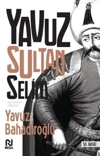 Üç Kıtanın Hakimi - Yavuz Sultan Selim - Yavuz Bahadıroğlu - Nesil Yay