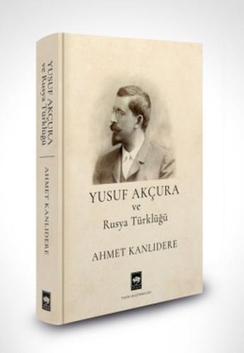 Yusuf Akçura ve Rusya Türklüğü - Ahmet Kanlıdere - Ötüken Neşriyat
